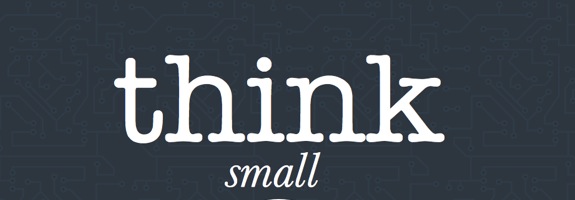 Post image for Is The Best Way To Make It Big To Think Small?